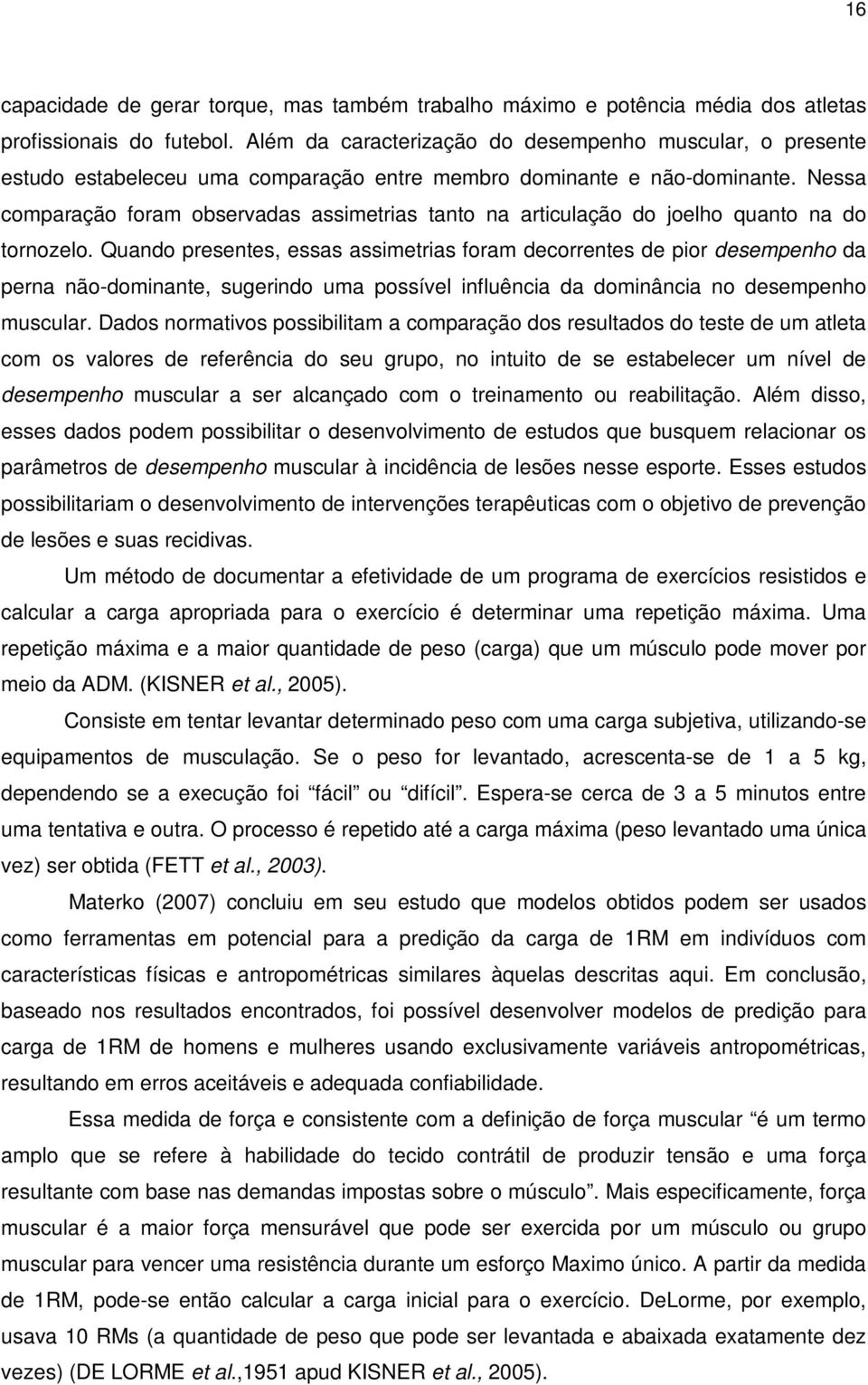 Nessa comparação foram observadas assimetrias tanto na articulação do joelho quanto na do tornozelo.