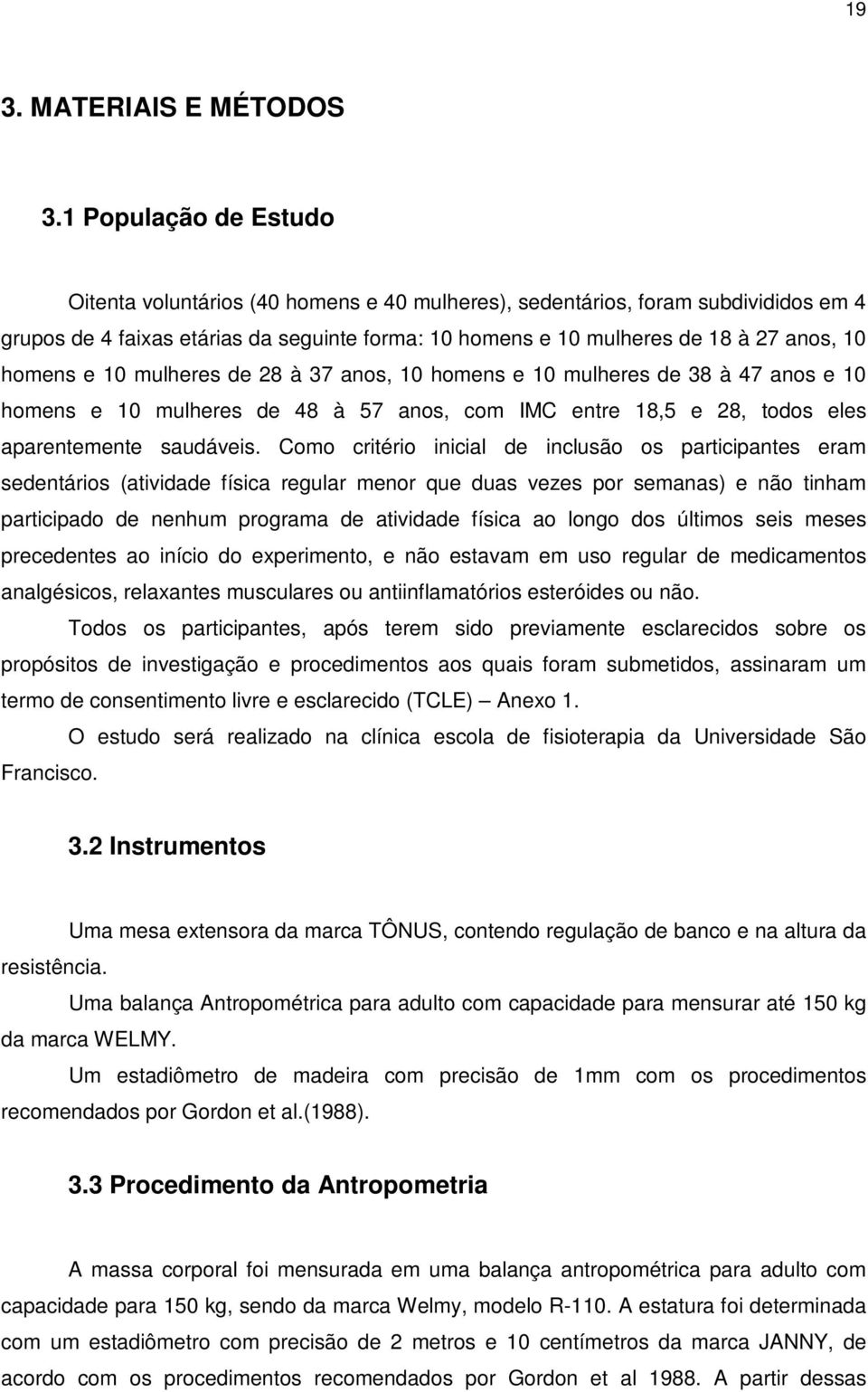 homens e 10 mulheres de 28 à 37 anos, 10 homens e 10 mulheres de 38 à 47 anos e 10 homens e 10 mulheres de 48 à 57 anos, com IMC entre 18,5 e 28, todos eles aparentemente saudáveis.