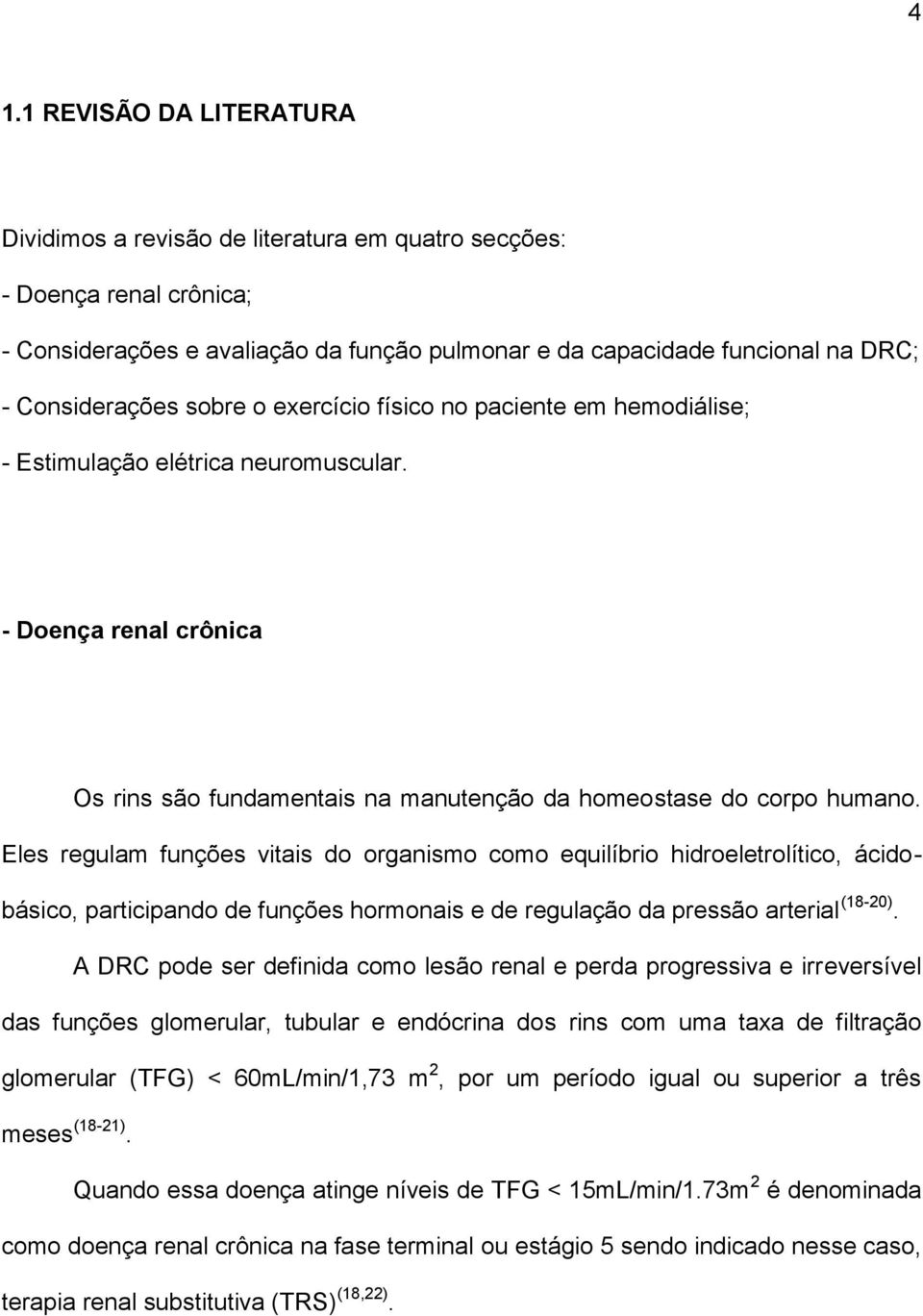 Eles regulam funções vitais do organismo como equilíbrio hidroeletrolítico, ácidobásico, participando de funções hormonais e de regulação da pressão arterial (18-20).