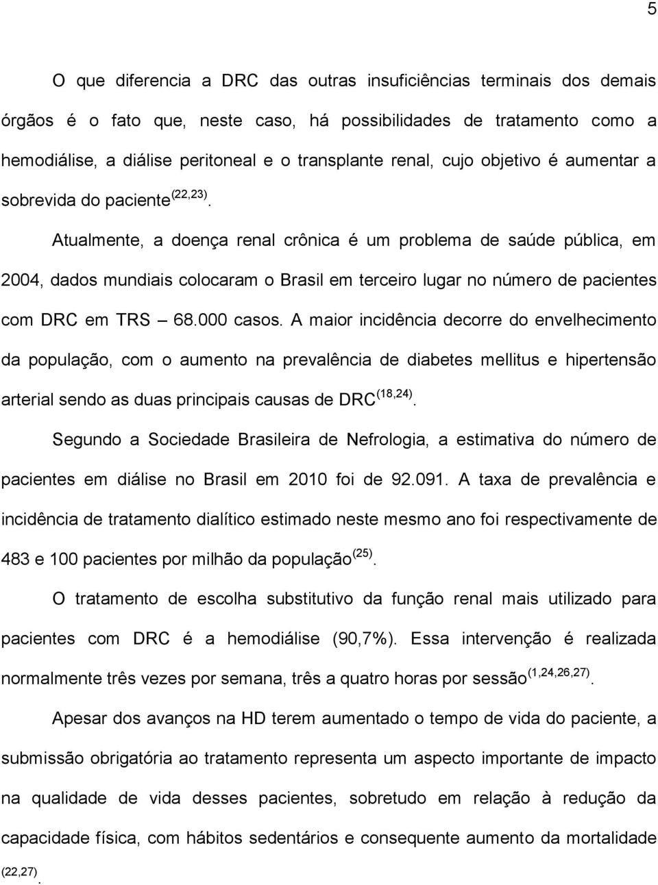 Atualmente, a doença renal crônica é um problema de saúde pública, em 2004, dados mundiais colocaram o Brasil em terceiro lugar no número de pacientes com DRC em TRS 68.000 casos.