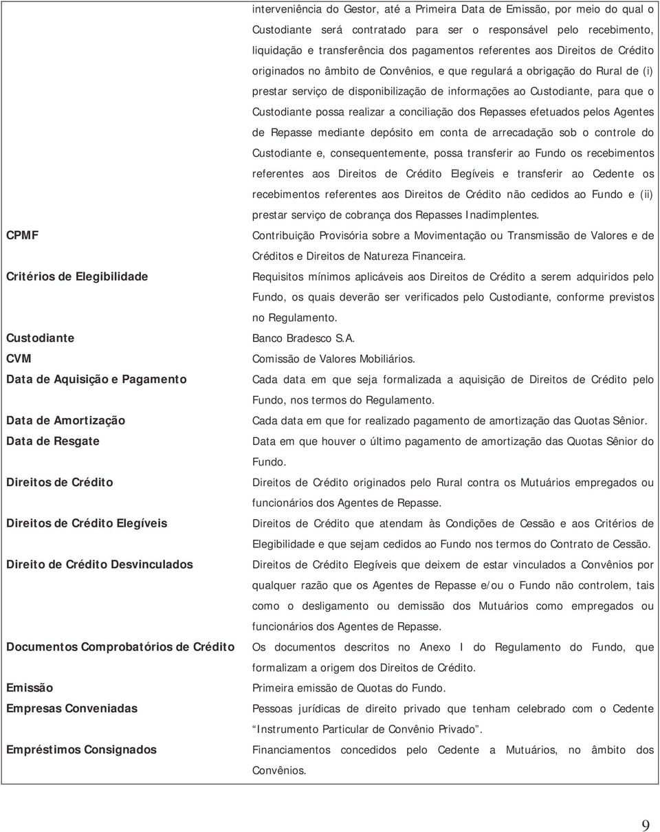 ser o responsável pelo recebimento, liquidação e transferência dos pagamentos referentes aos Direitos de Crédito originados no âmbito de Convênios, e que regulará a obrigação do Rural de (i) prestar