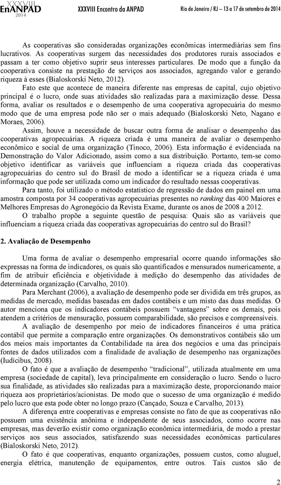 De modo que a função da cooperativa consiste na prestação de serviços aos associados, agregando valor e gerando riqueza à esses (Bialoskorski Neto, 2012).