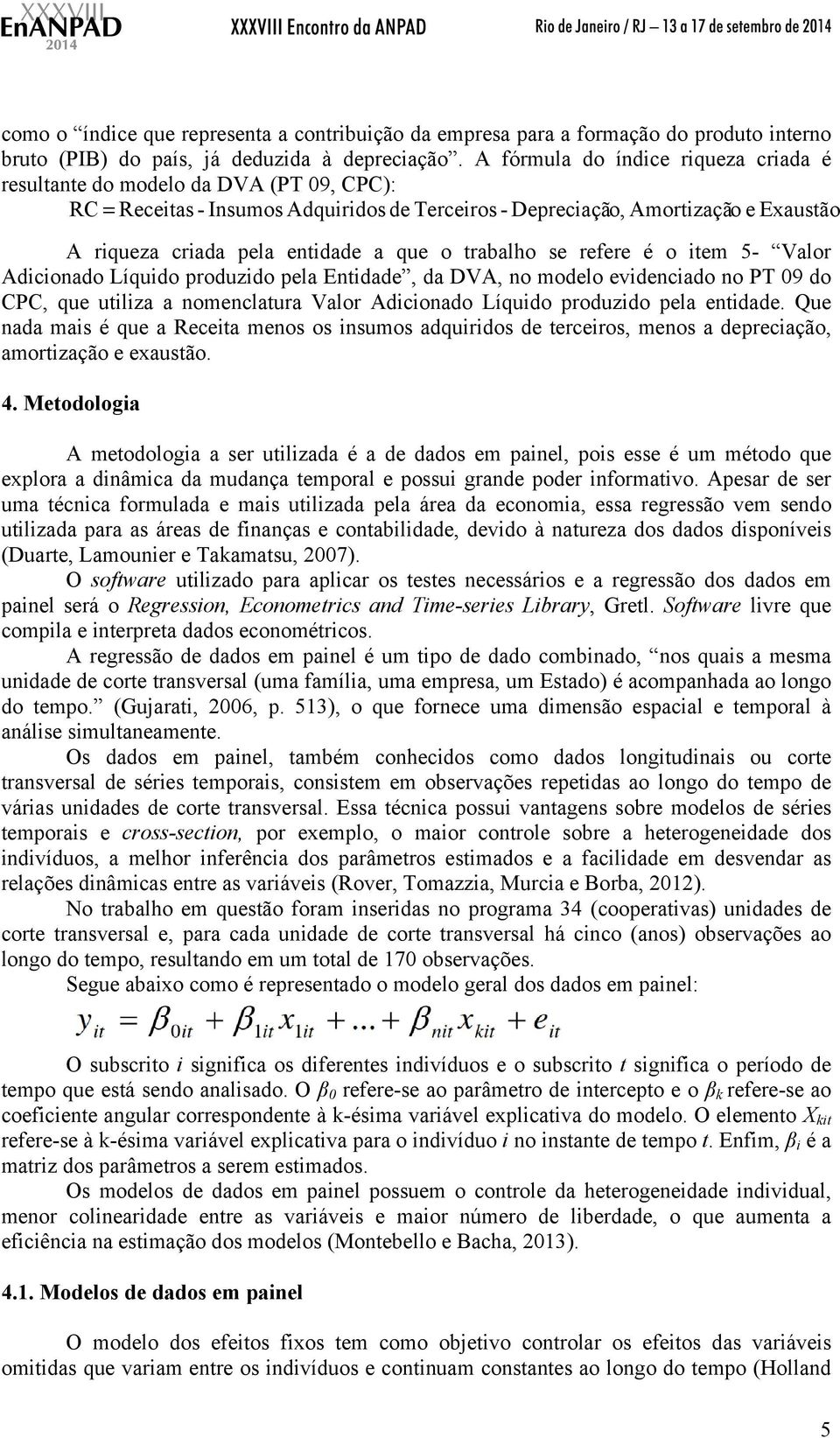 o trabalho se refere é o item 5- Valor Adicionado Líquido produzido pela Entidade, da DVA, no modelo evidenciado no PT 09 do CPC, que utiliza a nomenclatura Valor Adicionado Líquido produzido pela