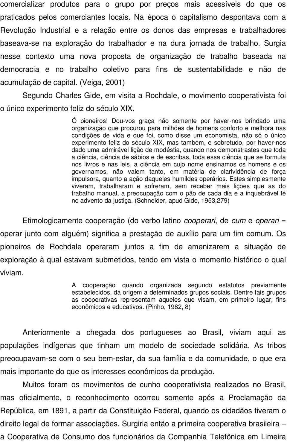 Surgia nesse contexto uma nova proposta de organização de trabalho baseada na democracia e no trabalho coletivo para fins de sustentabilidade e não de acumulação de capital.