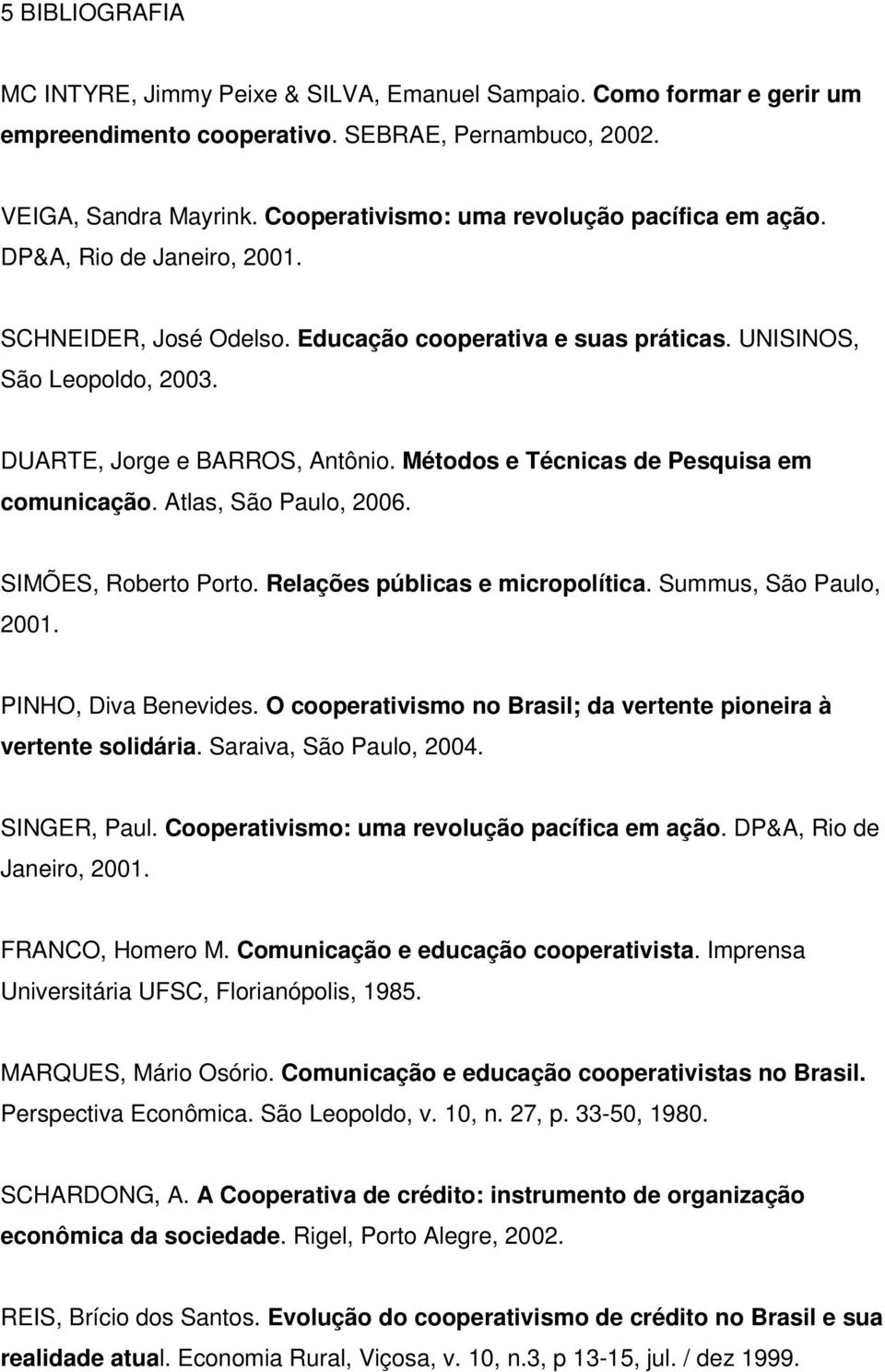 Métodos e Técnicas de Pesquisa em comunicação. Atlas, São Paulo, 2006. SIMÕES, Roberto Porto. Relações públicas e micropolítica. Summus, São Paulo, 2001. PINHO, Diva Benevides.