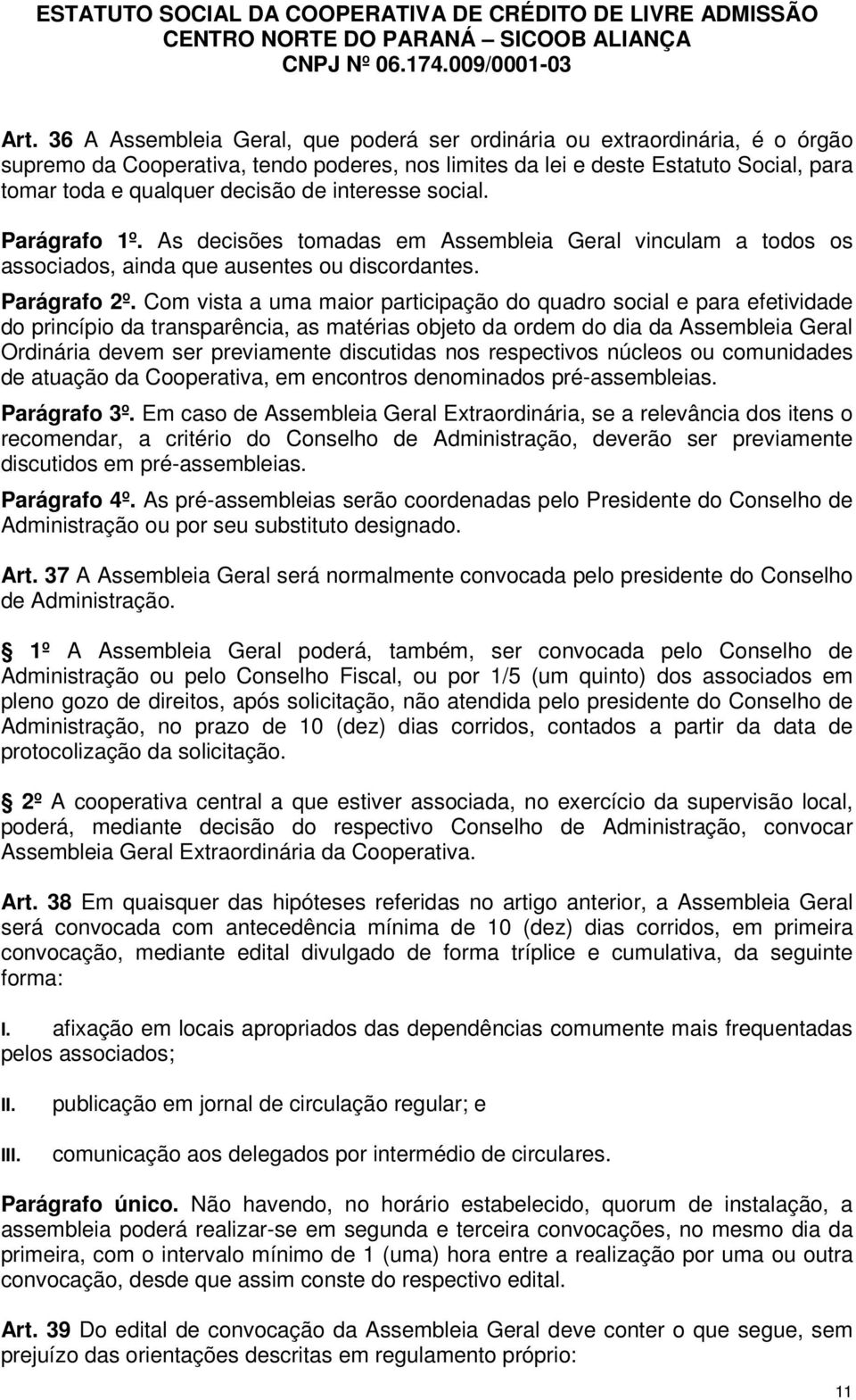 Com vista a uma maior participação do quadro social e para efetividade do princípio da transparência, as matérias objeto da ordem do dia da Assembleia Geral Ordinária devem ser previamente discutidas