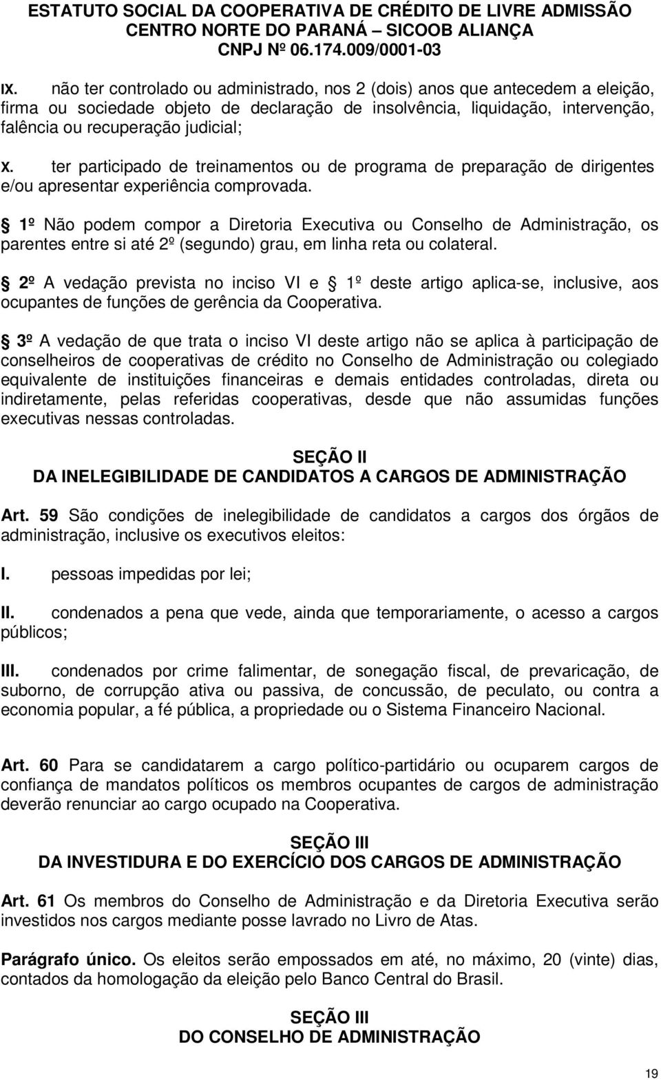 1º Não podem compor a Diretoria Executiva ou Conselho de Administração, os parentes entre si até 2º (segundo) grau, em linha reta ou colateral.