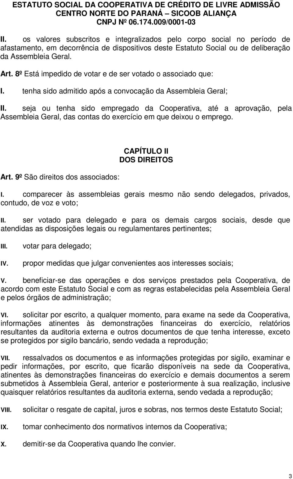 tenha sido admitido após a convocação da Assembleia Geral; seja ou tenha sido empregado da Cooperativa, até a aprovação, pela Assembleia Geral, das contas do exercício em que deixou o emprego. Art.