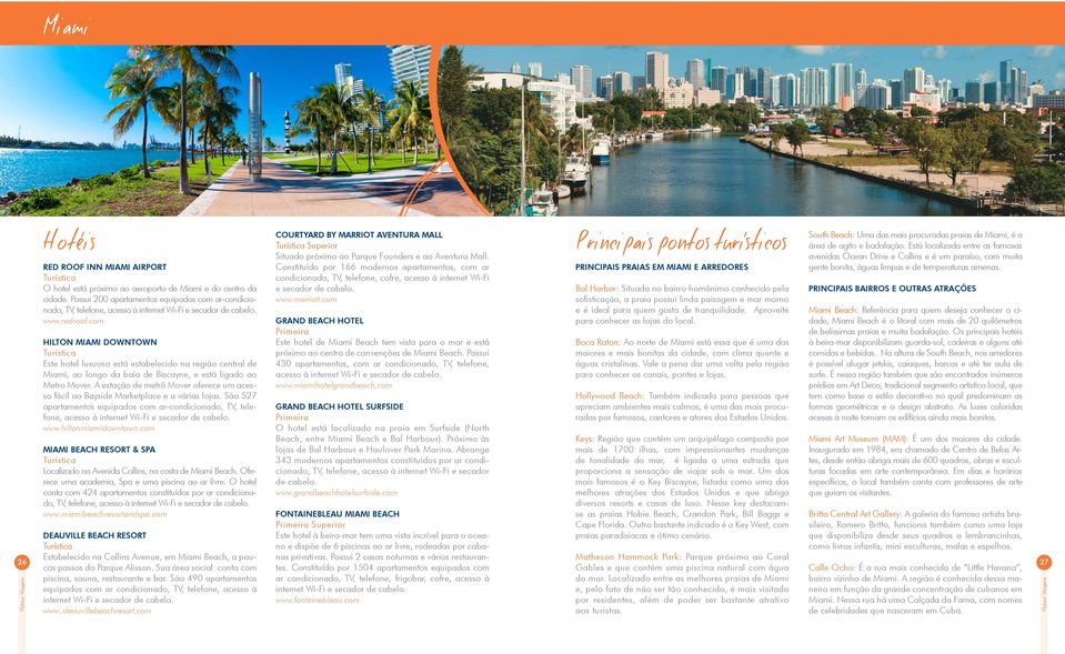 com HILTON MIAMI DOWNTOWN Turística Este hotel luxuoso está estabelecido na região central de Miami, ao longo da baía de Biscayne, e está ligado ao Metro Mover.