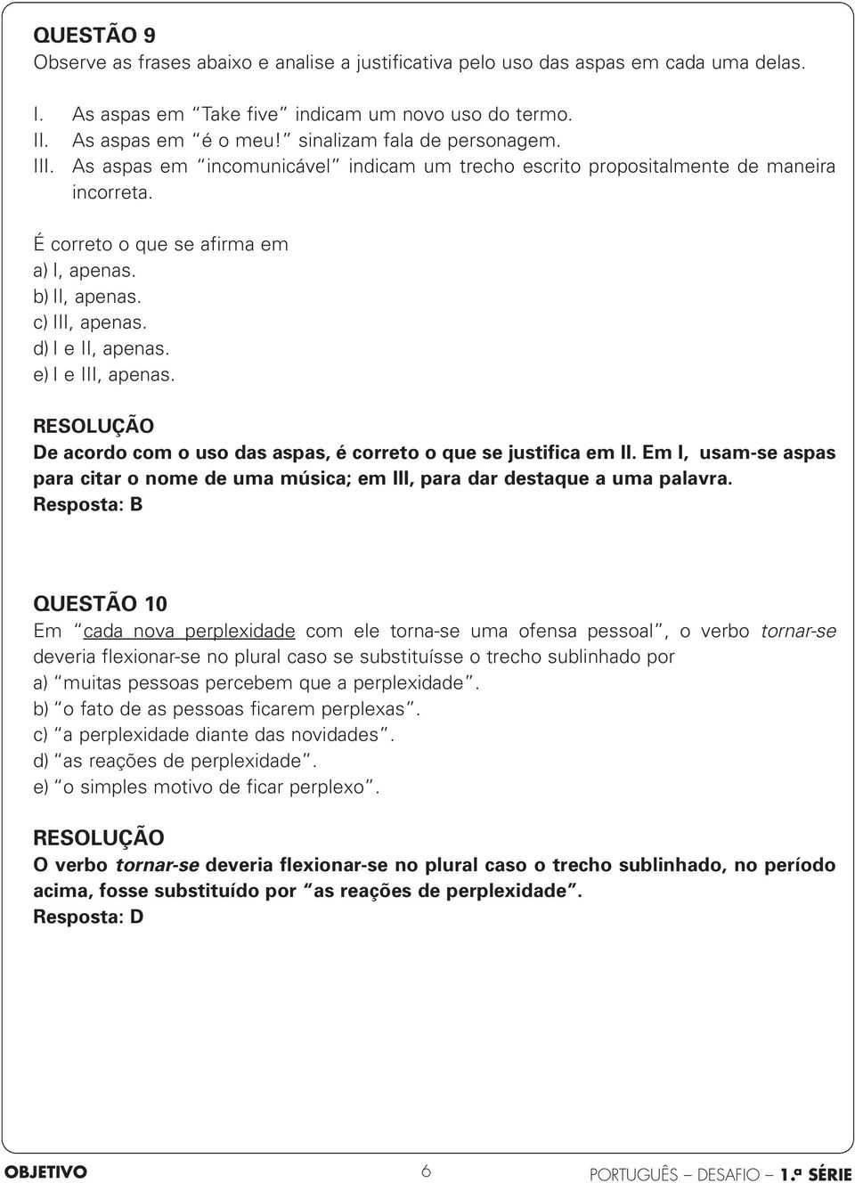 d) I e II, apenas. e) I e III, apenas. De acordo com o uso das aspas, é correto o que se justifica em II. Em I, usam-se aspas para citar o nome de uma música; em III, para dar destaque a uma palavra.