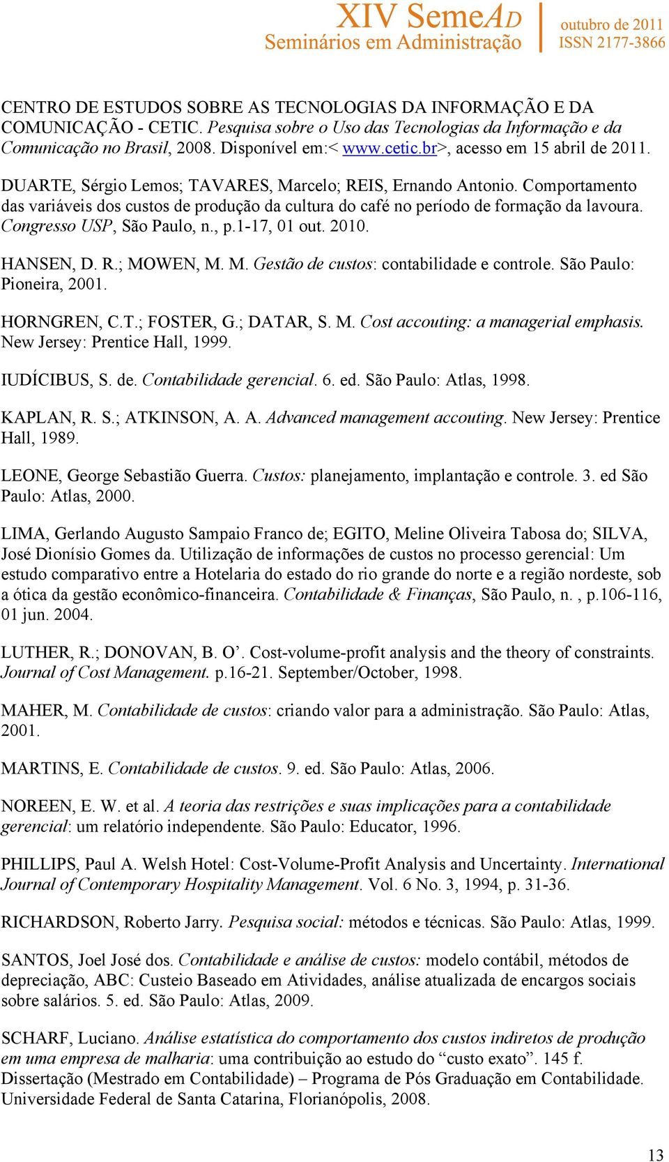 Congresso USP, São Paulo, n., p.1-17, 01 out. 2010. HANSEN, D. R.; MOWEN, M. M. Gestão de custos: contabilidade e controle. São Paulo: Pioneira, 2001. HORNGREN, C.T.; FOSTER, G.; DATAR, S. M. Cost accouting: a managerial emphasis.