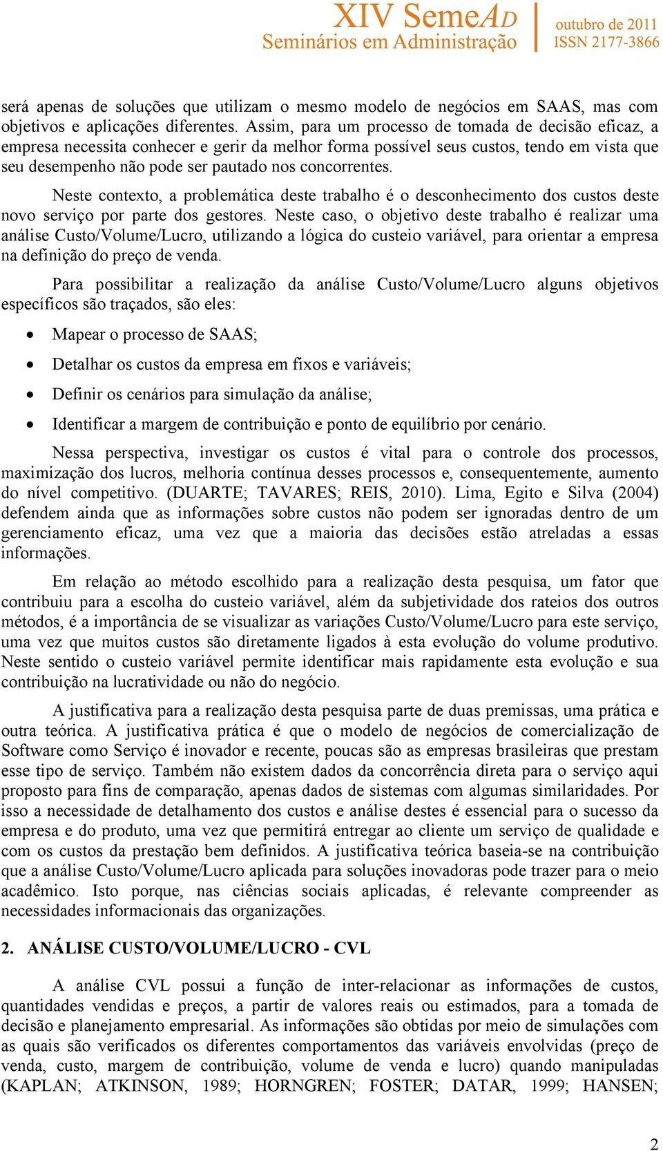 Neste contexto, a problemática deste trabalho é o desconhecimento dos custos deste novo serviço por parte dos gestores.