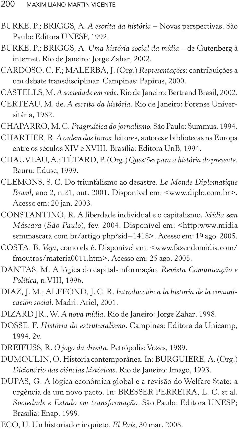 Rio de Janeiro: Bertrand Brasil, 2002. CERTEAU, M. de. A escrita da história. Rio de Janeiro: Forense Universitária, 1982. CHAPARRO, M. C. Pragmática do jornalismo. São Paulo: Summus, 1994.