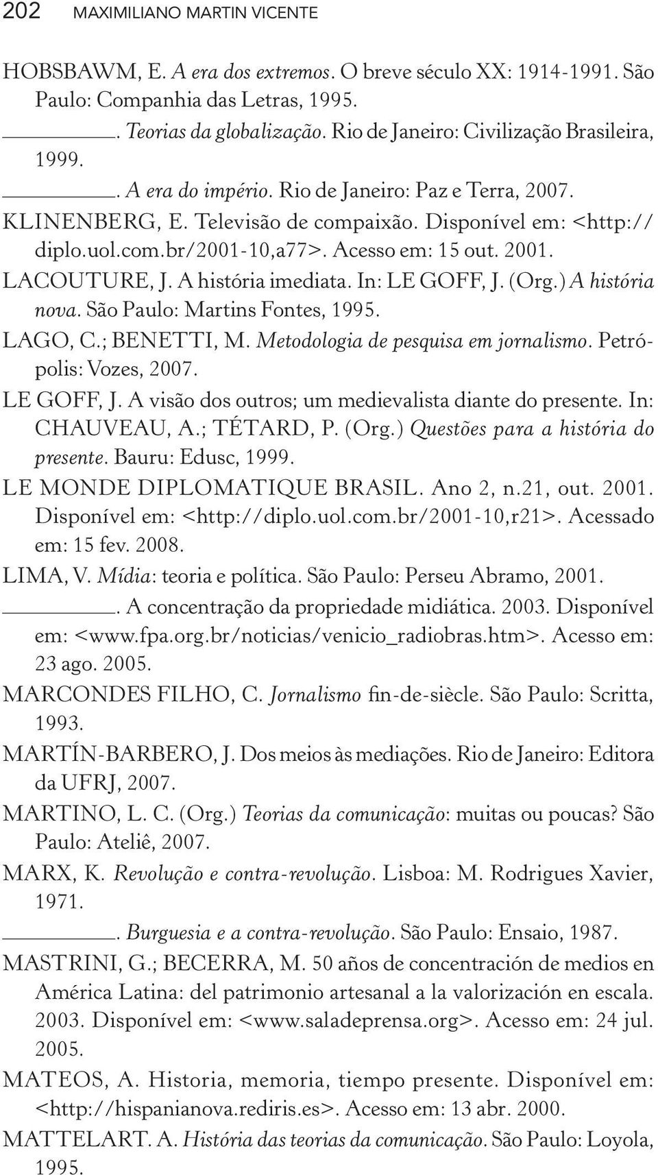 Acesso em: 15 out. 2001. LACOUTURE, J. A história imediata. In: LE GOFF, J. (Org.) A história nova. São Paulo: Martins Fontes, 1995. LAGO, C.; BENETTI, M. Metodologia de pesquisa em jornalismo.