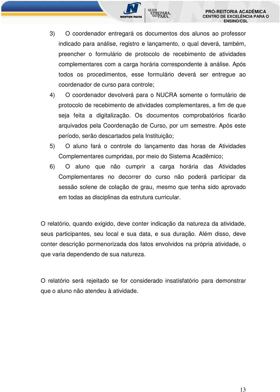 Após todos os procedimentos, esse formulário deverá ser entregue ao coordenador de curso para controle; 4) O coordenador devolverá para o NUCRA somente o formulário de protocolo de recebimento de