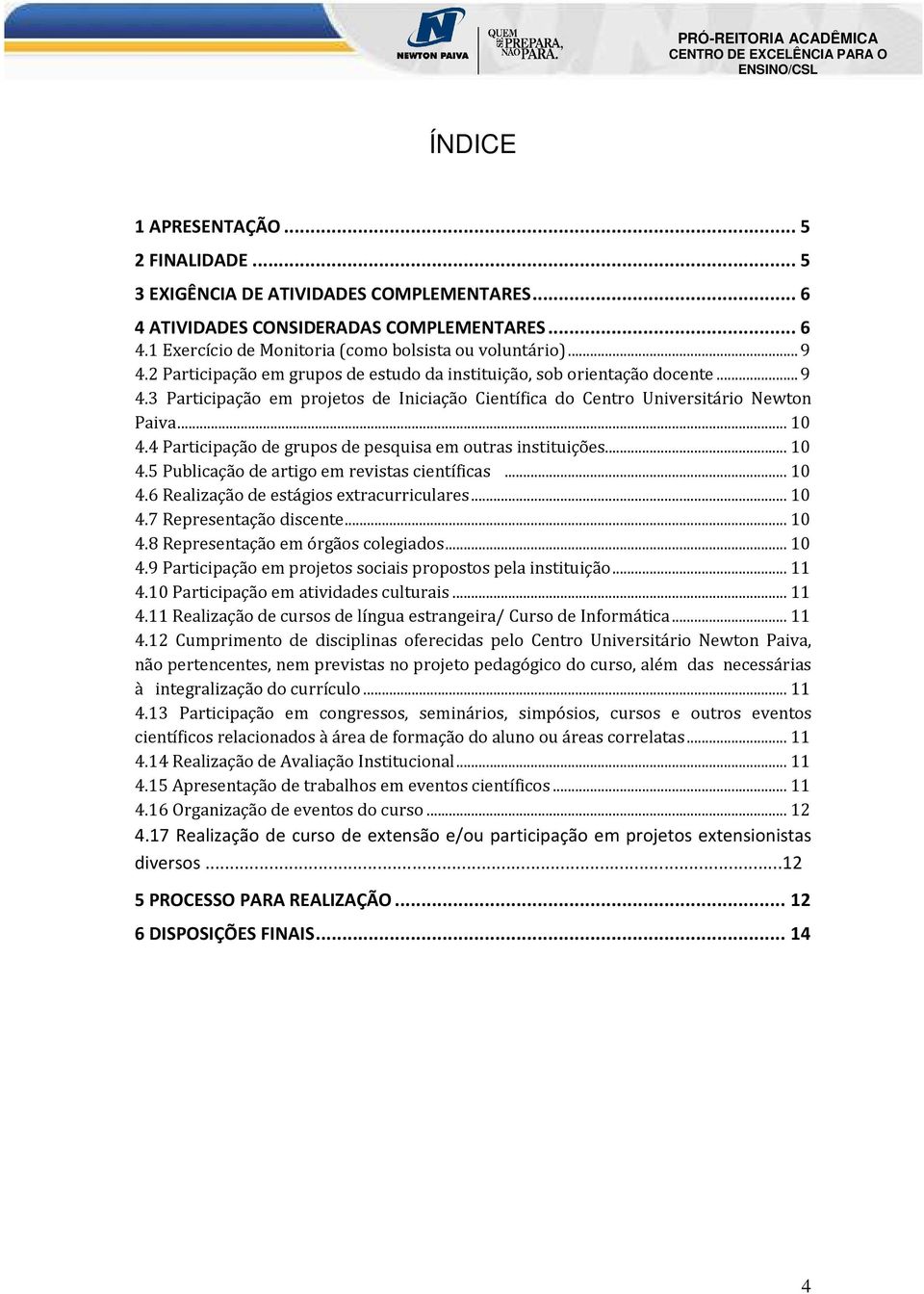 4 Participação de grupos de pesquisa em outras instituições... 10 4.5 Publicação de artigo em revistas científicas... 10 4.6 Realização de estágios extracurriculares... 10 4.7 Representação discente.