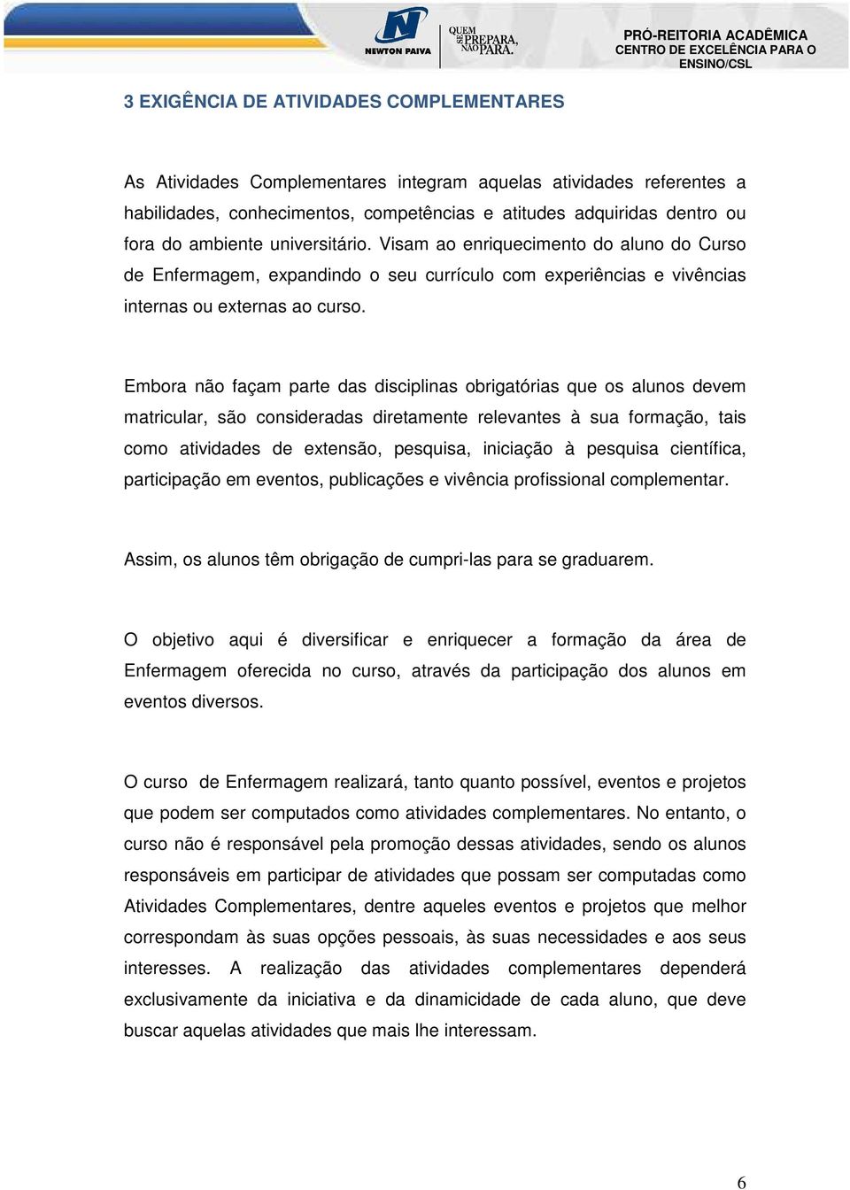 Embora não façam parte das disciplinas obrigatórias que os alunos devem matricular, são consideradas diretamente relevantes à sua formação, tais como atividades de extensão, pesquisa, iniciação à