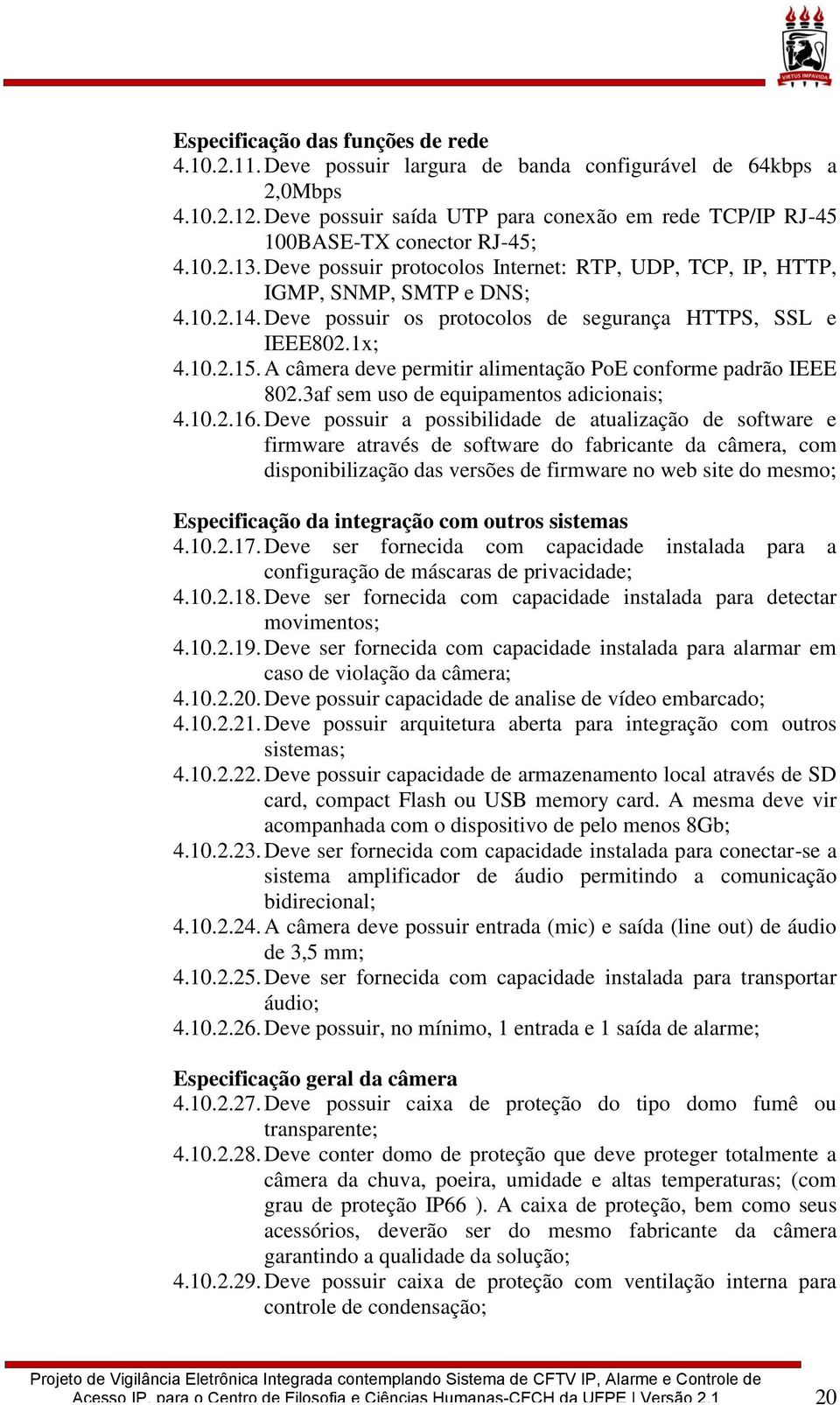 Deve possuir os protocolos de segurança HTTPS, SSL e IEEE802.1x; 4.10.2.15. A câmera deve permitir alimentação PoE conforme padrão IEEE 802.3af sem uso de equipamentos adicionais; 4.10.2.16.