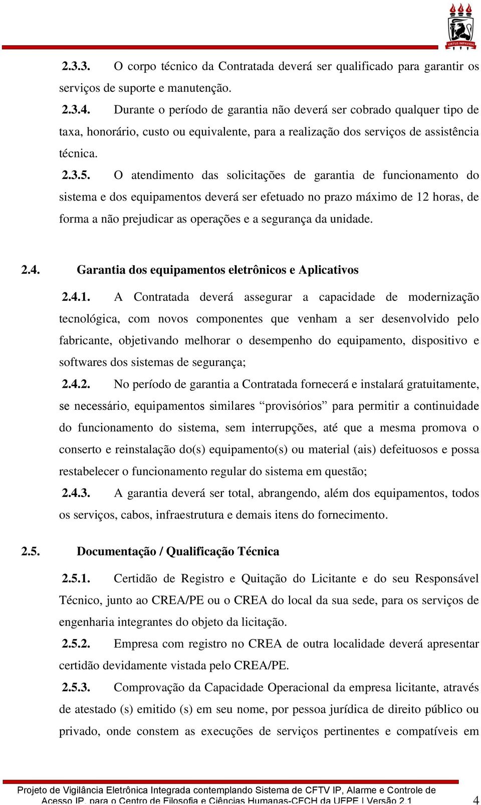 O atendimento das solicitações de garantia de funcionamento do sistema e dos equipamentos deverá ser efetuado no prazo máximo de 12 horas, de forma a não prejudicar as operações e a segurança da