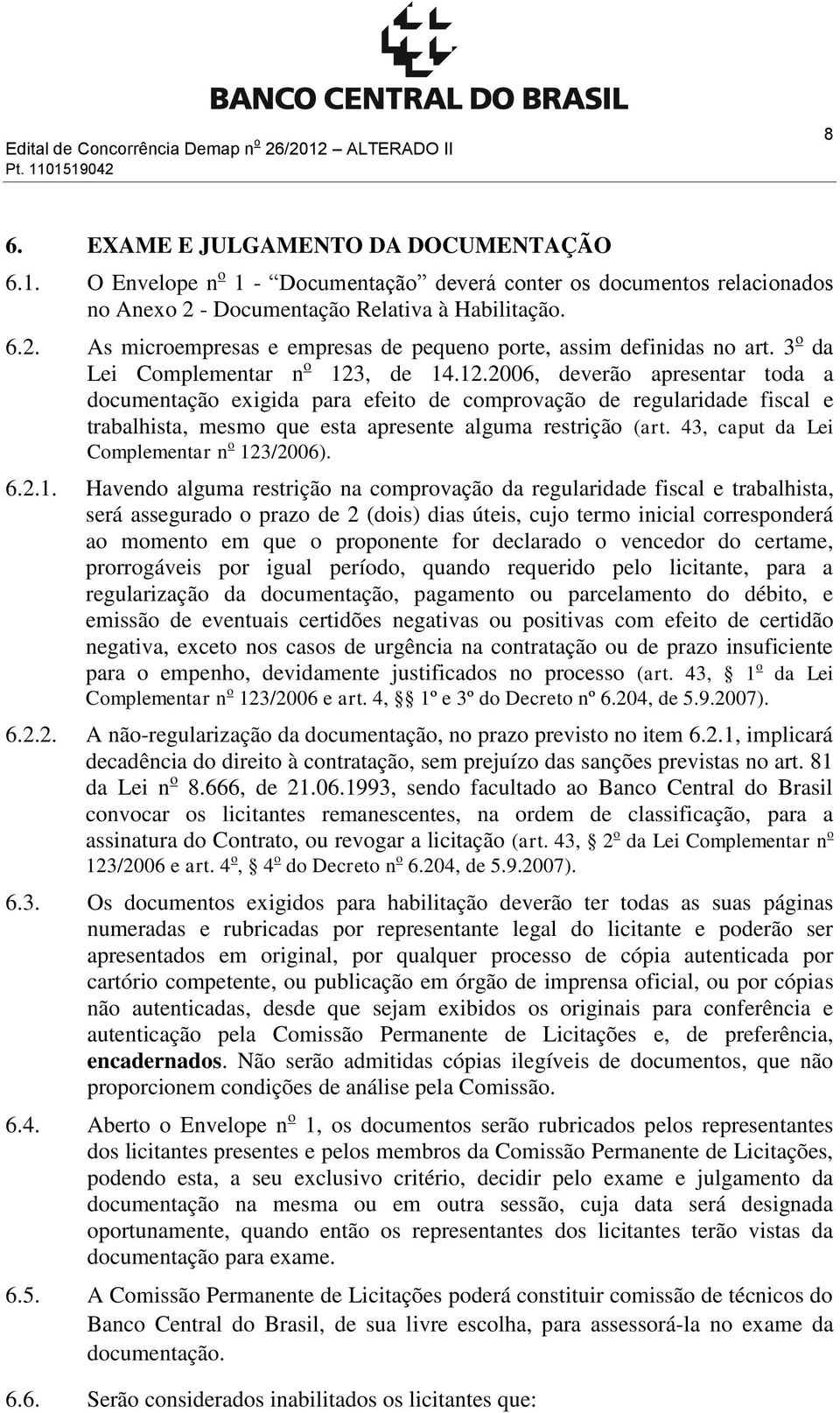 , de 14.12.2006, deverão apresentar toda a documentação exigida para efeito de comprovação de regularidade fiscal e trabalhista, mesmo que esta apresente alguma restrição (art.