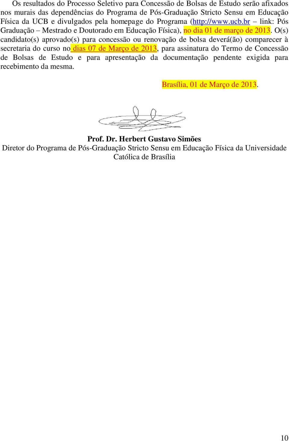 O(s) candidato(s) aprovado(s) para concessão ou renovação de bolsa deverá(ão) comparecer à secretaria do curso no dias 07 de Março de 2013, para assinatura do Termo de Concessão de Bolsas de