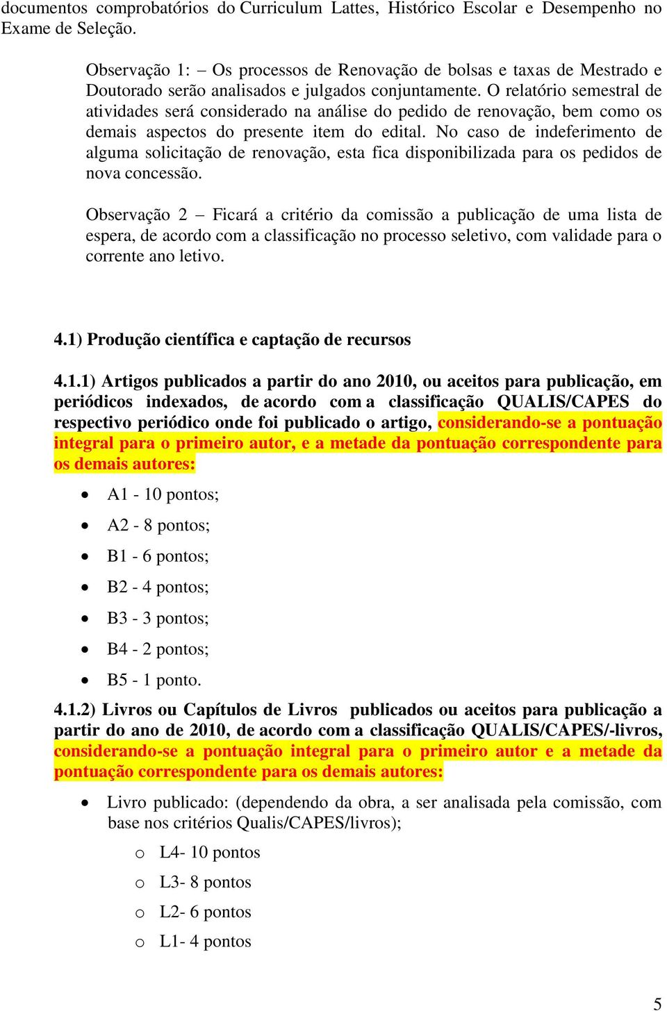 O relatório semestral de atividades será considerado na análise do pedido de renovação, bem como os demais aspectos do presente item do edital.