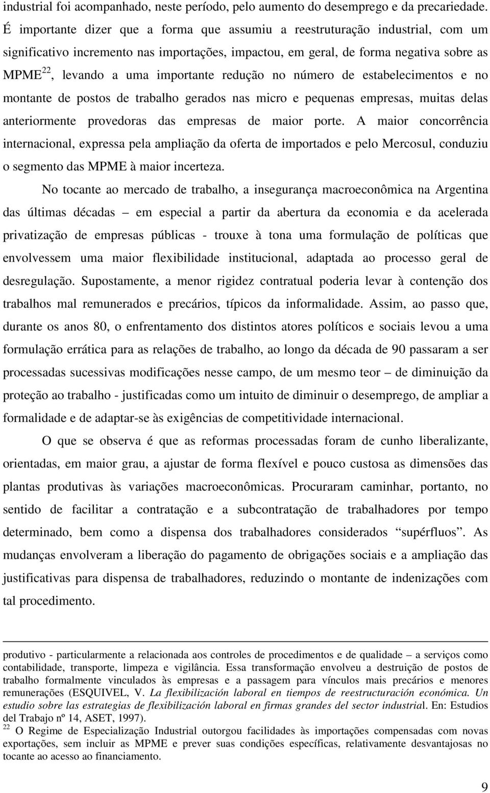 importante redução no número de estabelecimentos e no montante de postos de trabalho gerados nas micro e pequenas empresas, muitas delas anteriormente provedoras das empresas de maior porte.