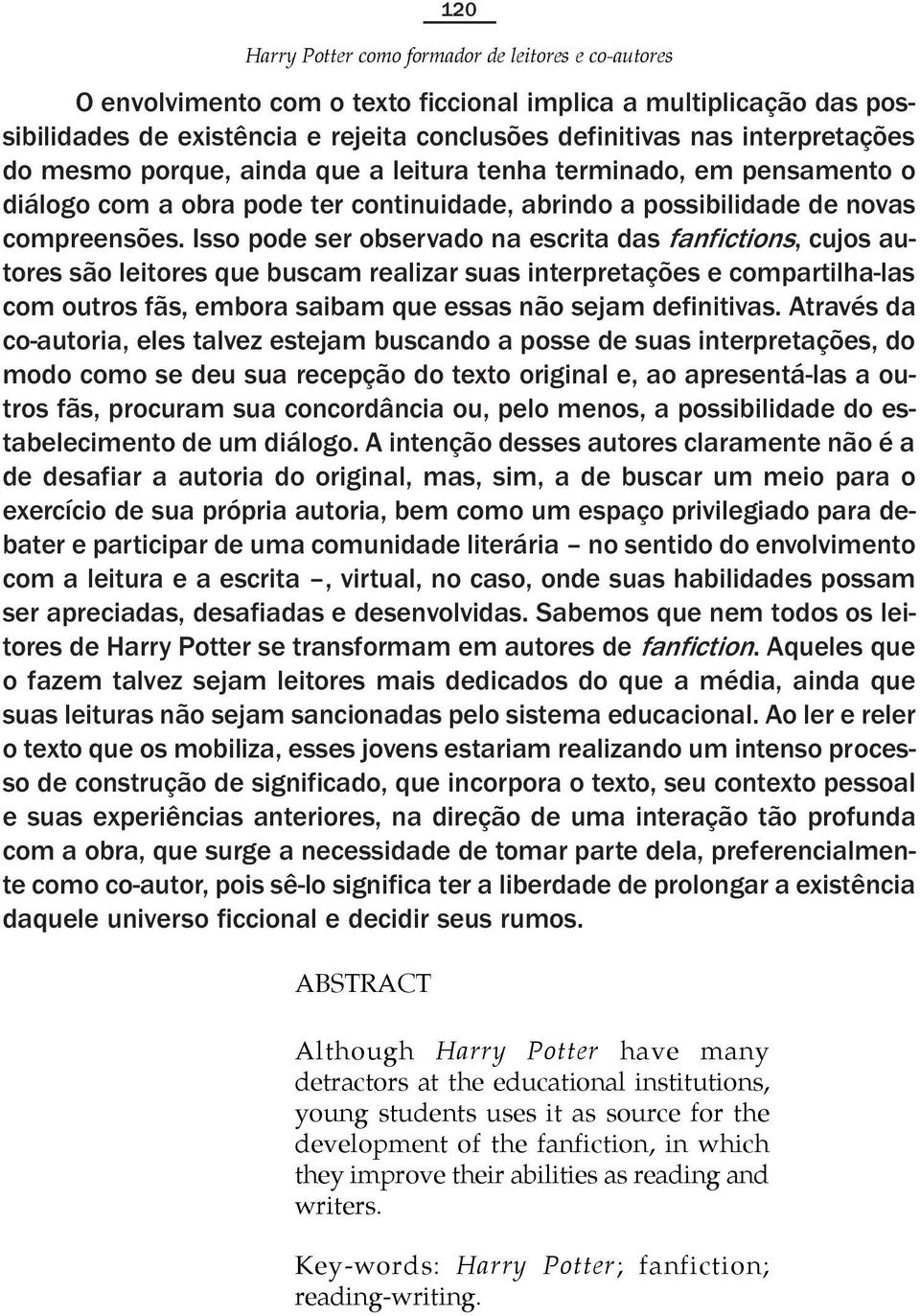 Isso pode ser observado na escrita das fanfictions, cujos autores são leitores que buscam realizar suas interpretações e compartilha-las com outros fãs, embora saibam que essas não sejam definitivas.