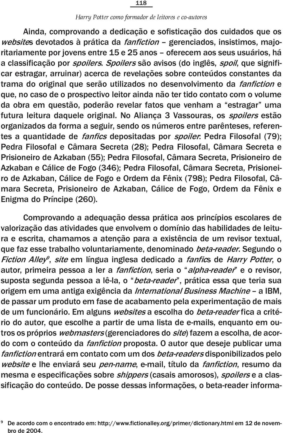 Spoilers são avisos (do inglês, spoil, que significar estragar, arruinar) acerca de revelações sobre conteúdos constantes da trama do original que serão utilizados no desenvolvimento da fanfiction e