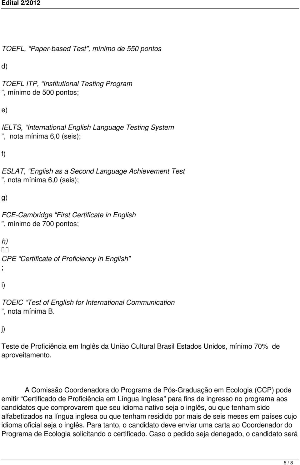TOEIC Test of English for International Communication, nota mínima B. j) Teste de Proficiência em Inglês da União Cultural Brasil Estados Unidos, mínimo 70% de aproveitamento.