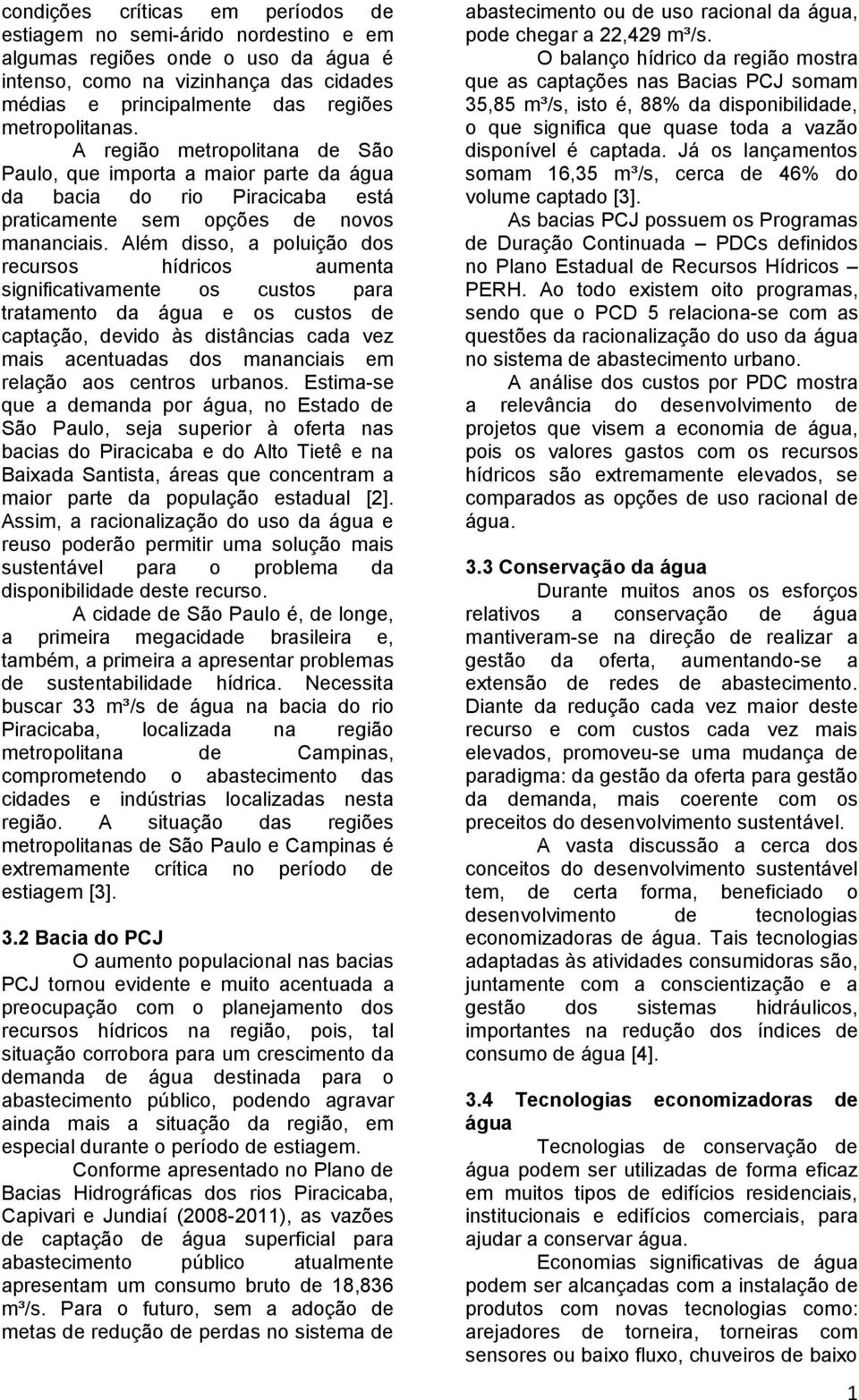 Além disso, a poluição dos recursos hídricos aumenta significativamente os custos para tratamento da água e os custos de captação, devido às distâncias cada vez mais acentuadas dos mananciais em