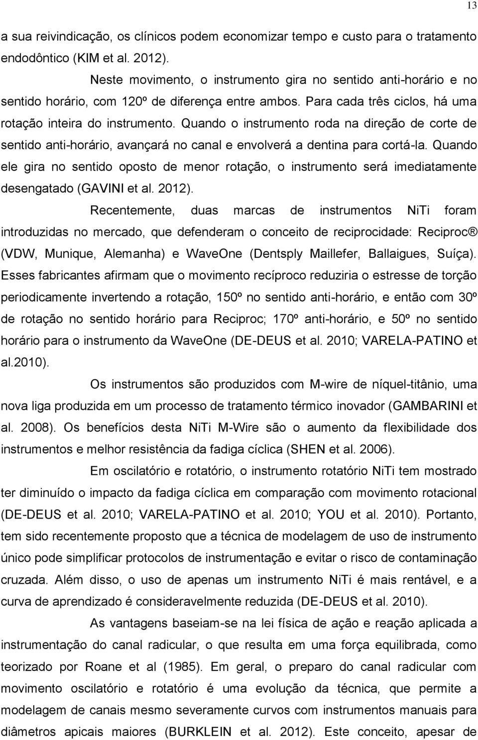 Quando o instrumento roda na direção de corte de sentido anti-horário, avançará no canal e envolverá a dentina para cortá-la.