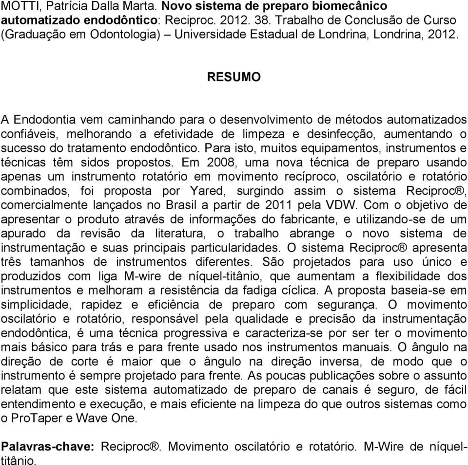 RESUMO A Endodontia vem caminhando para o desenvolvimento de métodos automatizados confiáveis, melhorando a efetividade de limpeza e desinfecção, aumentando o sucesso do tratamento endodôntico.