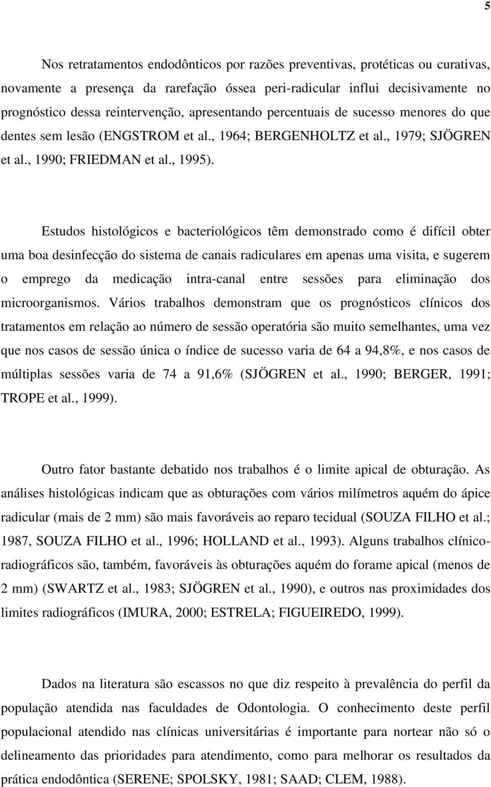 Estudos histológicos e bacteriológicos têm demonstrado como é difícil obter uma boa desinfecção do sistema de canais radiculares em apenas uma visita, e sugerem o emprego da medicação intra-canal