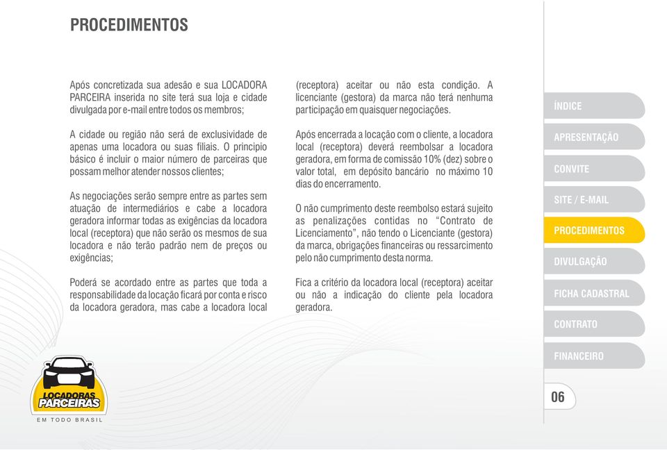 A cidade ou região não será de exclusividade de Após encerrada a locação com o cliente, a locadora apenas uma locadora ou suas filiais.