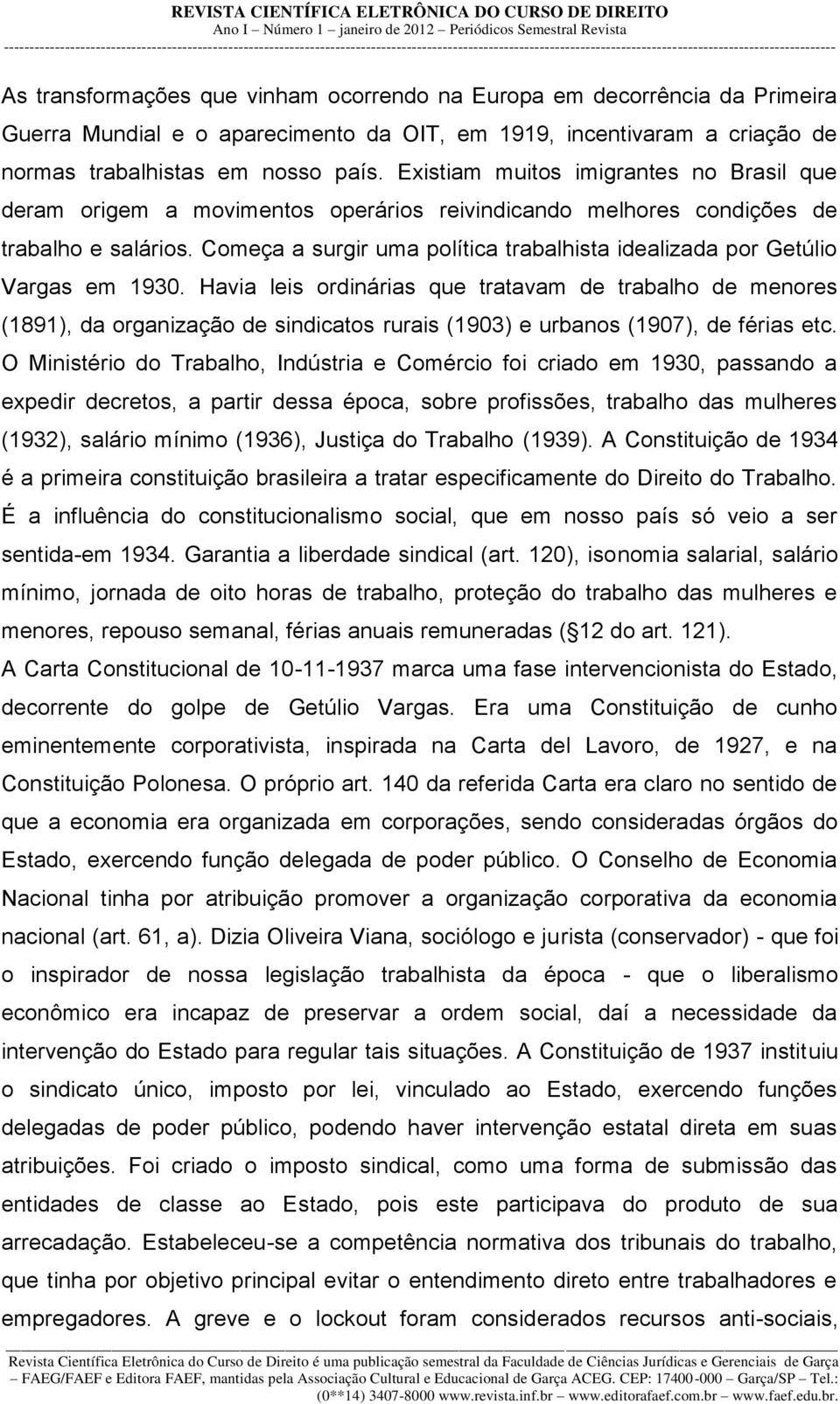 Começa a surgir uma política trabalhista idealizada por Getúlio Vargas em 1930.