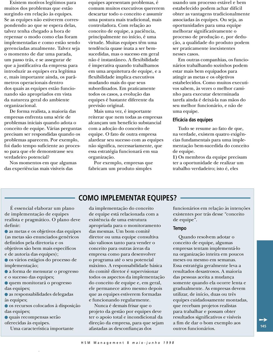 Talvez seja o momento de dar uma parada, um passo trás, e se assegurar de que a justificativa da empresa para introduzir as equipes era legítima e, mais importante ainda, os parâmetros operacionais