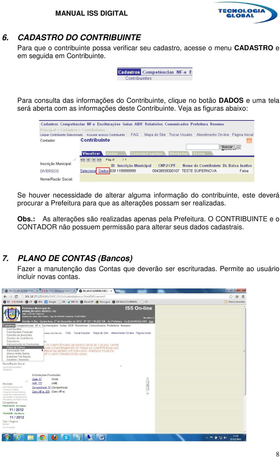 Veja as figuras abaixo: Se houver necessidade de alterar alguma informação do contribuinte, este deverá procurar a Prefeitura para que as alterações possam ser realizadas. Obs.