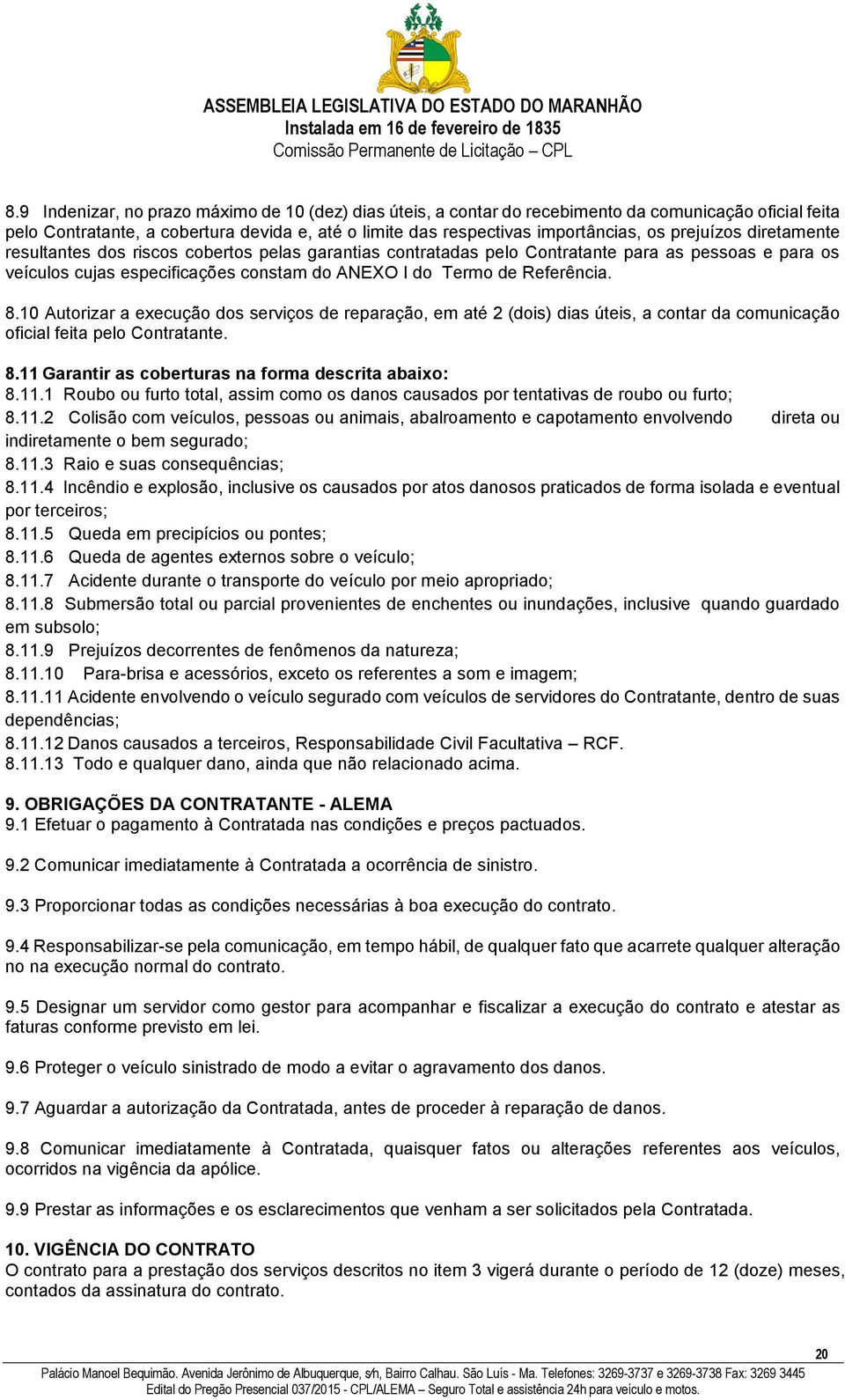 10 Autorizar a execução dos serviços de reparação, em até 2 (dois) dias úteis, a contar da comunicação oficial feita pelo Contratante. 8.11 