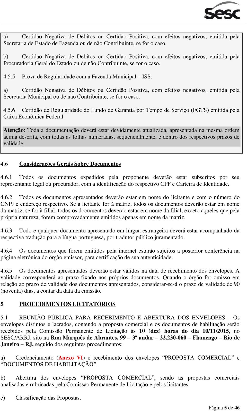 5 Prova de Regularidade com a Fazenda Municipal ISS: a) Certidão Negativa de Débitos ou Certidão Positiva, com efeitos negativos, emitida pela Secretaria Municipal ou de não Contribuinte, se for o