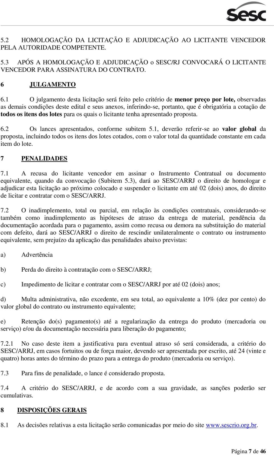 1 O julgamento desta licitação será feito pelo critério de menor preço por lote, observadas as demais condições deste edital e seus anexos, inferindo-se, portanto, que é obrigatória a cotação de