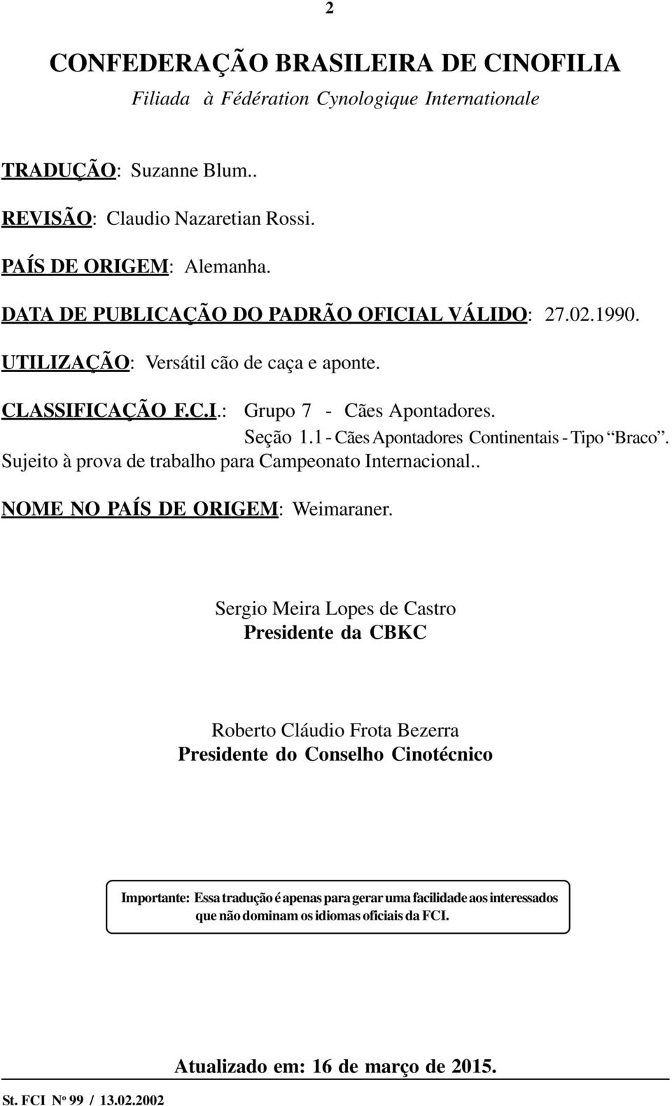 1- Cães Apontadores Continentais - Tipo Braco. Sujeito à prova de trabalho para Campeonato Internacional.. NOME NO PAÍS DE ORIGEM: Weimaraner.