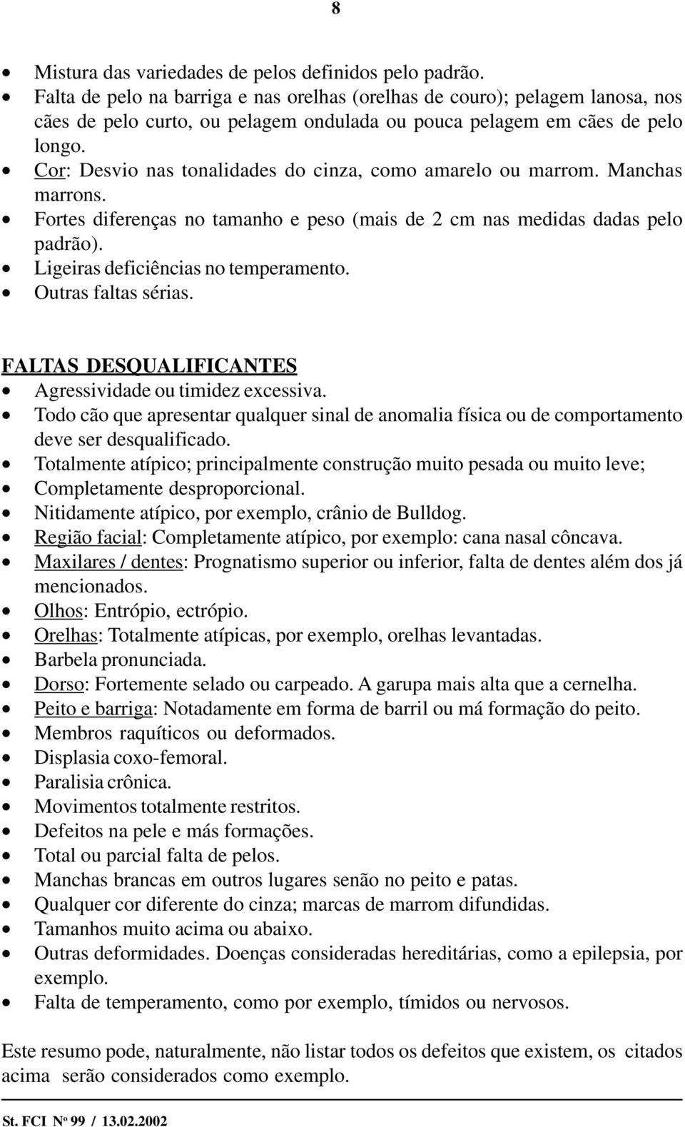 Cor: Desvio nas tonalidades do cinza, como amarelo ou marrom. Manchas marrons. Fortes diferenças no tamanho e peso (mais de 2 cm nas medidas dadas pelo padrão). Ligeiras deficiências no temperamento.