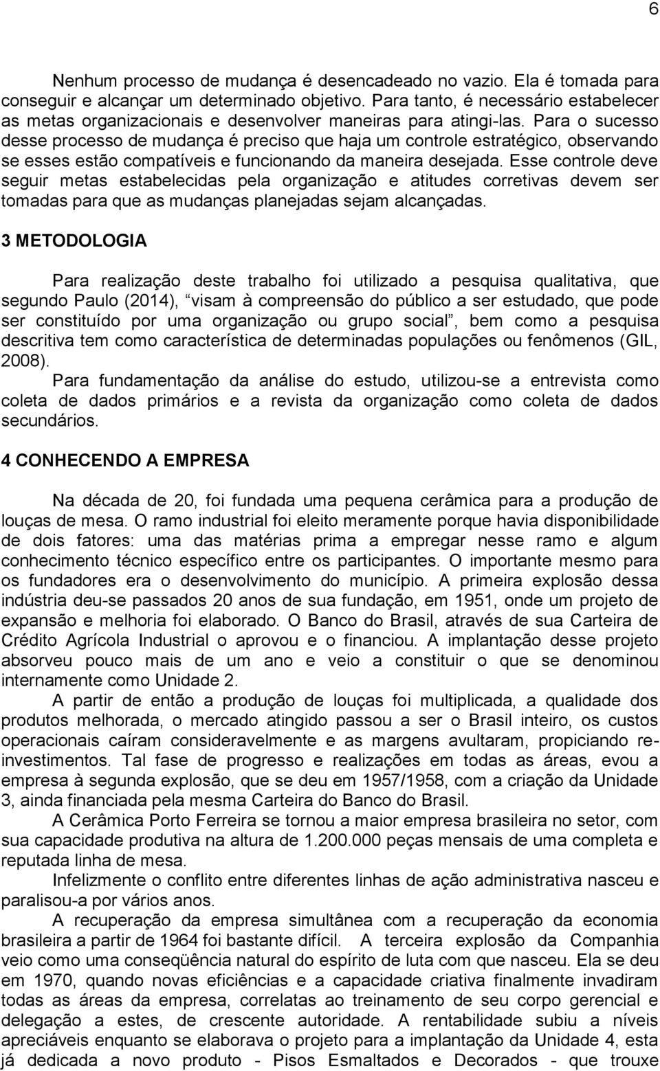 Para o sucesso desse processo de mudança é preciso que haja um controle estratégico, observando se esses estão compatíveis e funcionando da maneira desejada.