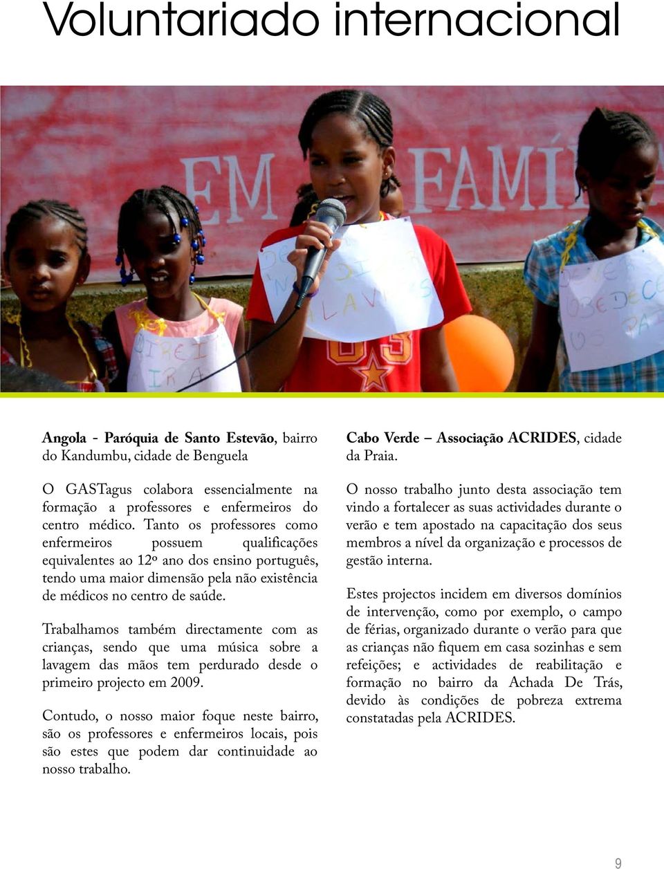 Trabalhamos também directamente com as crianças, sendo que uma música sobre a lavagem das mãos tem perdurado desde o primeiro projecto em 2009.