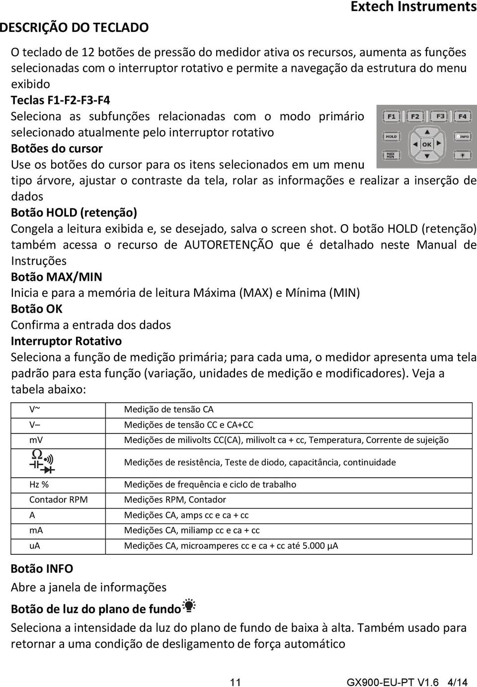 menu tipo árvore, ajustar o contraste da tela, rolar as informações e realizar a inserção de dados Botão HOLD (retenção) Congela a leitura exibida e, se desejado, salva o screen shot.