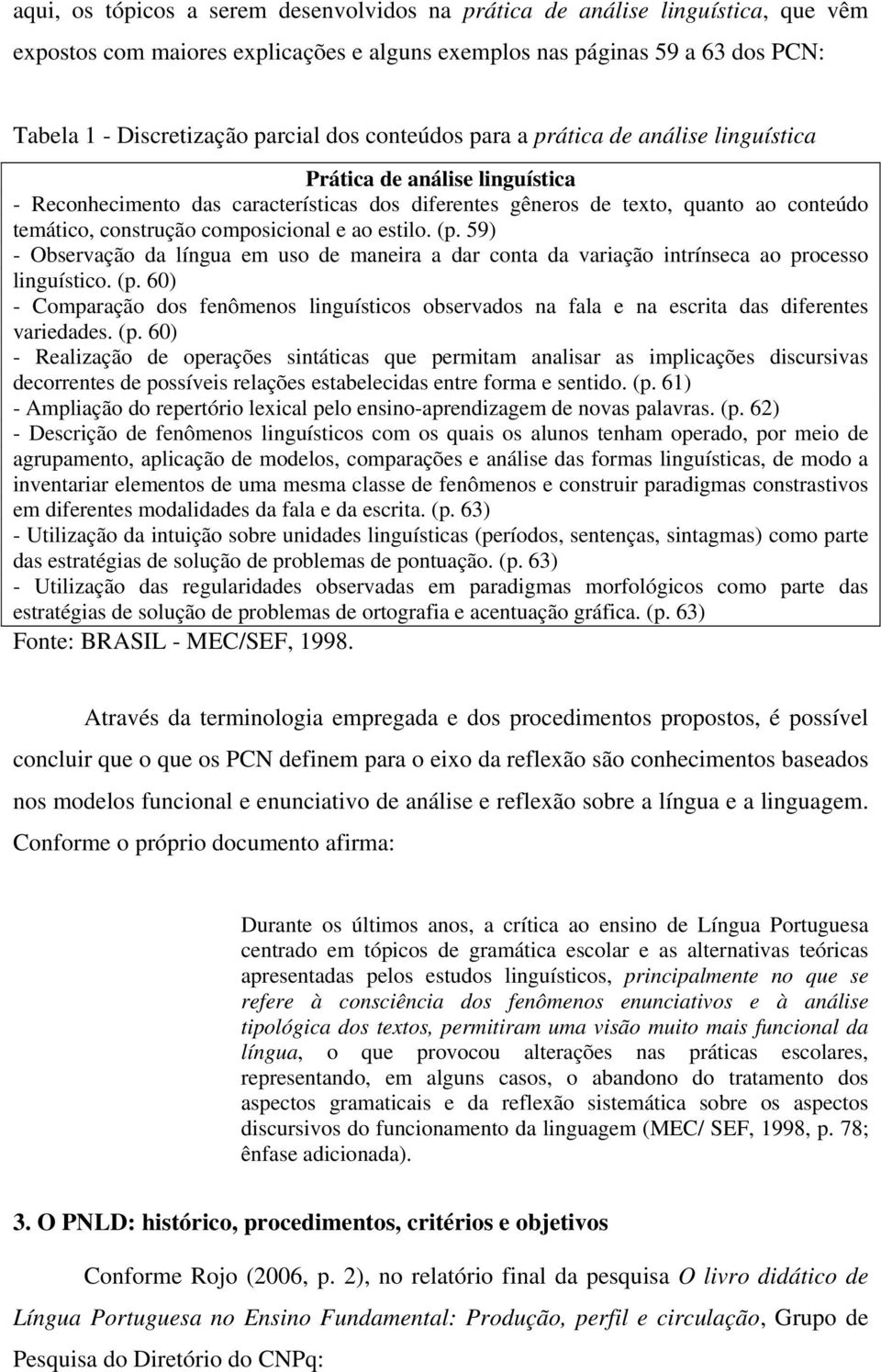 composicional e ao estilo. (p. 59) - Observação da língua em uso de maneira a dar conta da variação intrínseca ao processo linguístico. (p. 60) - Comparação dos fenômenos linguísticos observados na fala e na escrita das diferentes variedades.