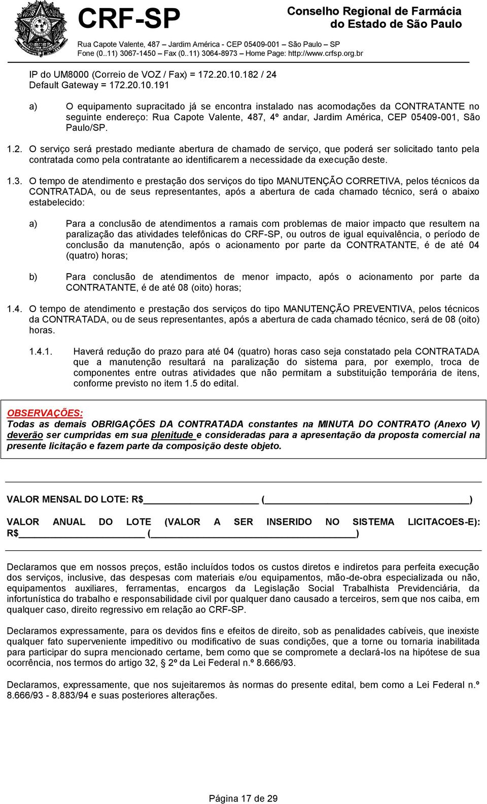 191 a) O equipamento supracitado já se encontra instalado nas acomodações da CONTRATANTE no seguinte endereço: Rua Capote Valente, 487, 4º andar, Jardim América, CEP 05409-001, São Paulo/SP. 1.2.