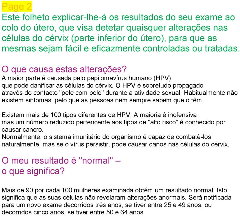 O HPV é sobretudo propagado através do contacto "pele com pele" durante a atividade sexual. Habitualmente não existem sintomas, pelo que as pessoas nem sempre sabem que o têm.