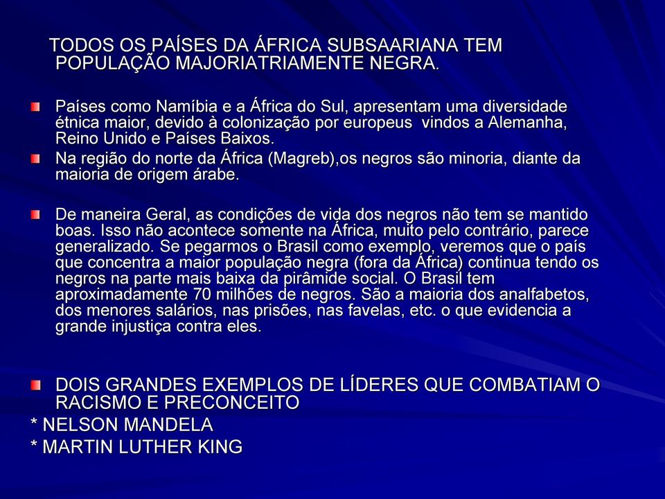 Na região do norte da África (Magreb),os negros são minoria, diante da maioria de origem árabe. De maneira Geral, as condições de vida dos negros não tem se mantido boas.